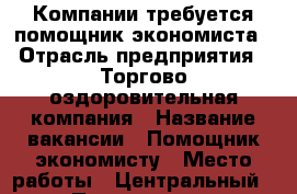 Компании требуется помощник экономиста › Отрасль предприятия ­ Торгово-оздоровительная компания › Название вакансии ­ Помощник экономисту › Место работы ­ Центральный › Подчинение ­ руководителю › Минимальный оклад ­ 20 000 › Максимальный оклад ­ 30 000 › Возраст от ­ 23 › Возраст до ­ 60 - Кемеровская обл., Новокузнецк г. Работа » Вакансии   